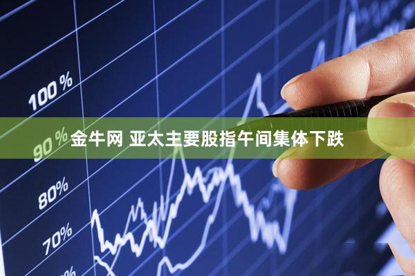 金牛网 亚太主要股指午间集体下跌