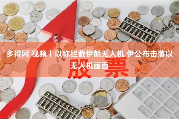多得网 视频丨以称拦截伊朗无人机 伊公布击落以无人机画面
