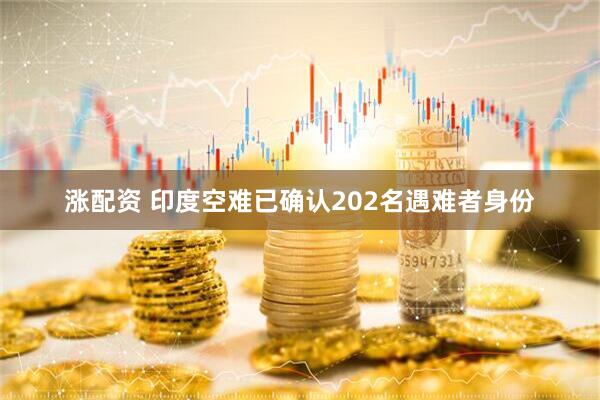 涨配资 印度空难已确认202名遇难者身份