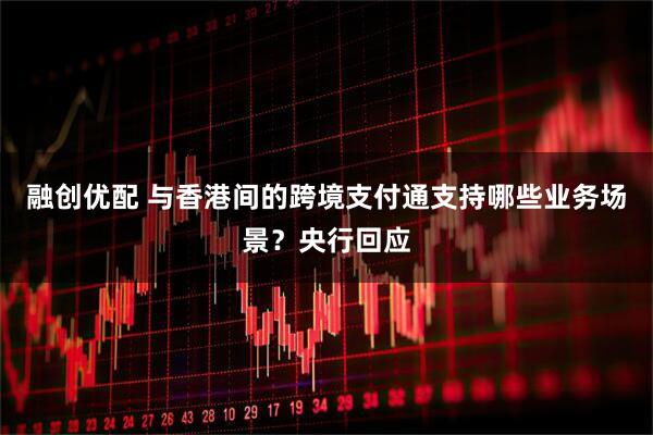 融创优配 与香港间的跨境支付通支持哪些业务场景？央行回应