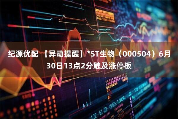 纪源优配 【异动提醒】*ST生物（000504）6月30日13点2分触及涨停板