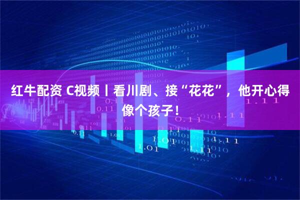 红牛配资 C视频丨看川剧、接“花花”，他开心得像个孩子！