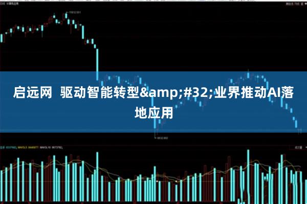 启远网  驱动智能转型 业界推动AI落地应用