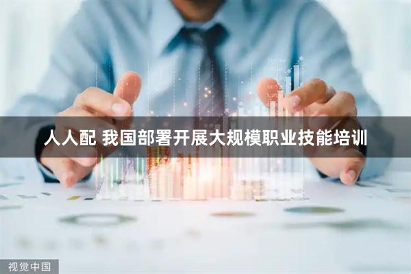 人人配 我国部署开展大规模职业技能培训