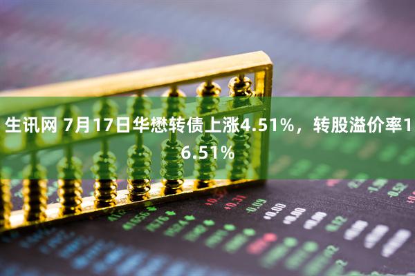 生讯网 7月17日华懋转债上涨4.51%，转股溢价率16.51%