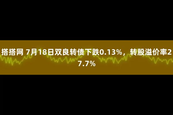 搭搭网 7月18日双良转债下跌0.13%，转股溢价率27.7%