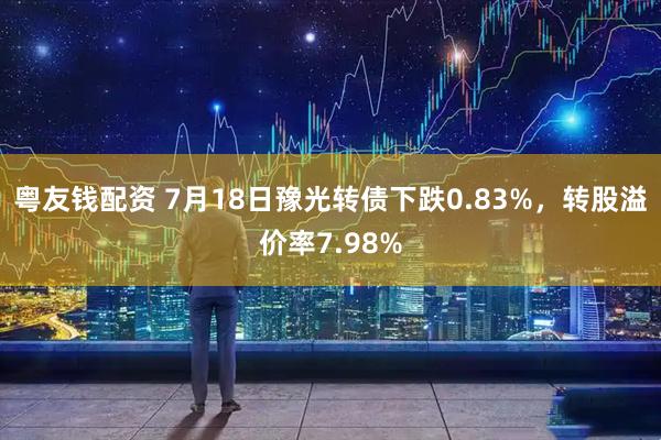 粤友钱配资 7月18日豫光转债下跌0.83%，转股溢价率7.98%