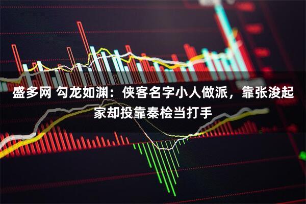 盛多网 勾龙如渊：侠客名字小人做派，靠张浚起家却投靠秦桧当打手