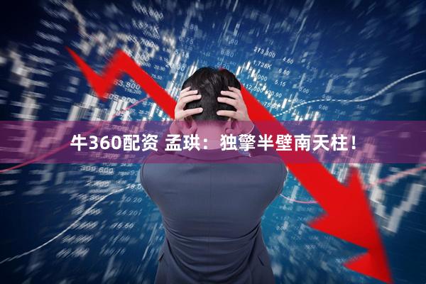 牛360配资 孟珙：独擎半壁南天柱！