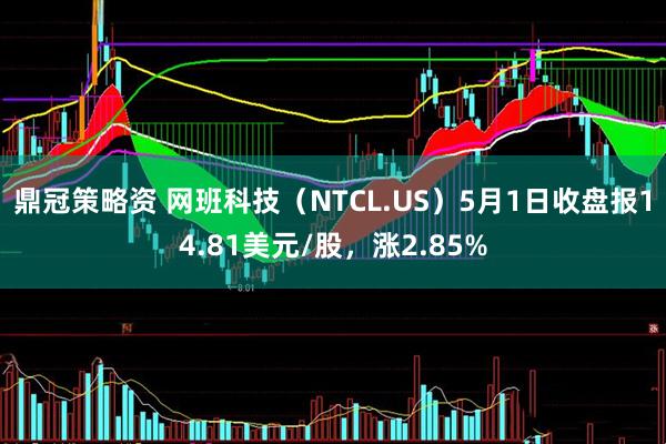 鼎冠策略资 网班科技（NTCL.US）5月1日收盘报14.81美元/股，涨2.85%