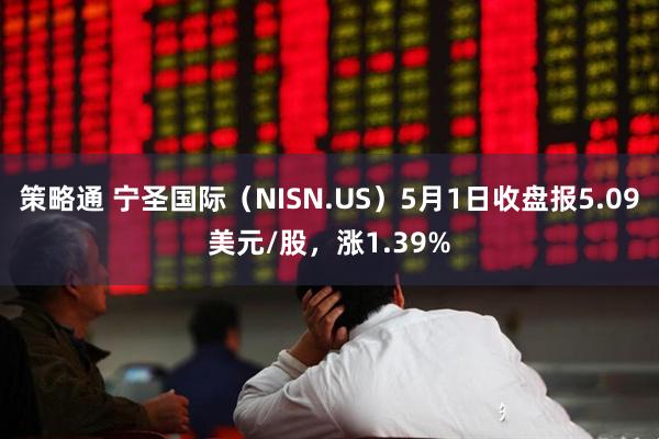 策略通 宁圣国际（NISN.US）5月1日收盘报5.09美元/股，涨1.39%
