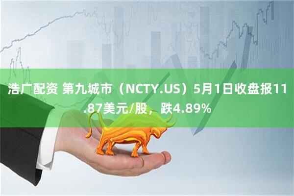 浩广配资 第九城市（NCTY.US）5月1日收盘报11.87美元/股，跌4.89%