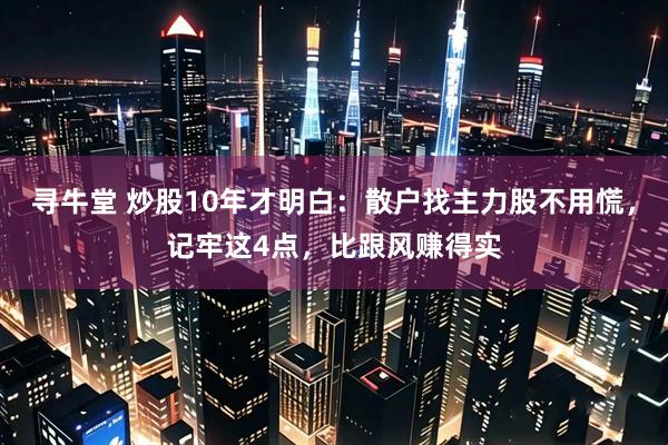 寻牛堂 炒股10年才明白：散户找主力股不用慌，记牢这4点，比跟风赚得实