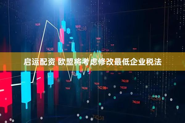 启运配资 欧盟将考虑修改最低企业税法