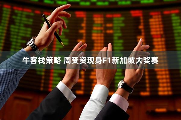 牛客栈策略 周受资现身F1新加坡大奖赛