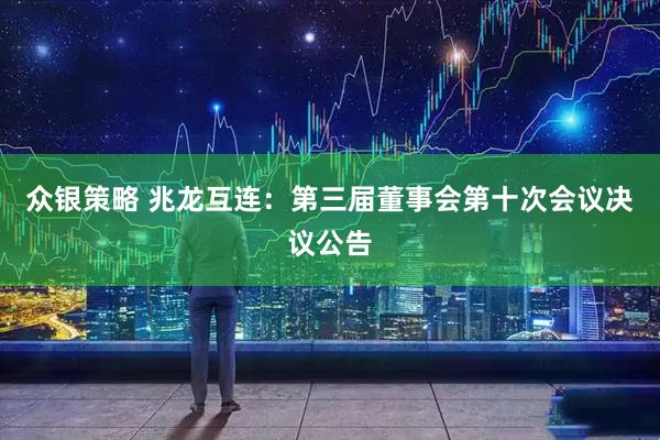 众银策略 兆龙互连：第三届董事会第十次会议决议公告