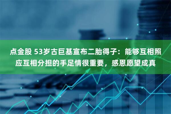 点金股 53岁古巨基宣布二胎得子：能够互相照应互相分担的手足情很重要，感恩愿望成真